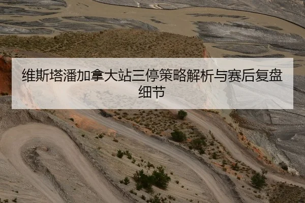 维斯塔潘加拿大站三停策略解析与赛后复盘细节